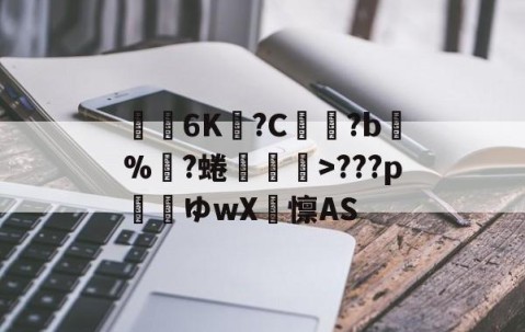 开云直播中心-关于€聸6K?C鹲?b%?蜷媆敐>???p玿ゆwX卨懔AS的信息